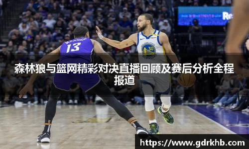 森林狼与篮网精彩对决直播回顾及赛后分析全程报道