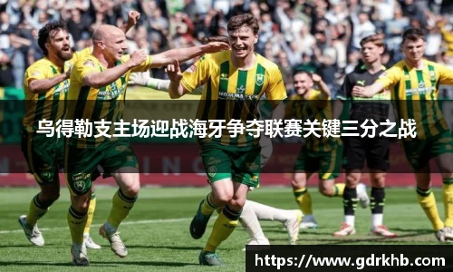 乌得勒支主场迎战海牙争夺联赛关键三分之战
