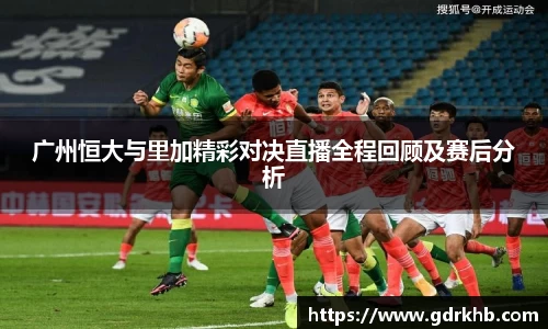 广州恒大与里加精彩对决直播全程回顾及赛后分析